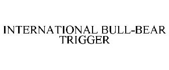 INTERNATIONAL BULL-BEAR TRIGGER