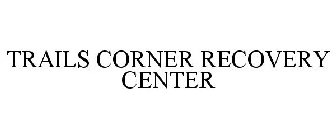 TRAILS CORNER RECOVERY CENTER