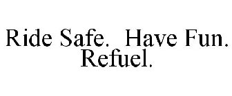 RIDE SAFE. HAVE FUN. REFUEL.