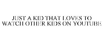 JUST A KID THAT LOVES TO WATCH OTHER KIDS ON YOUTUBE