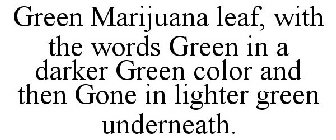 GREEN MARIJUANA LEAF, WITH THE WORDS GREEN IN A DARKER GREEN COLOR AND THEN GONE IN LIGHTER GREEN UNDERNEATH.