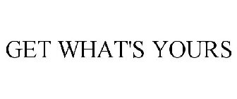 GET WHAT'S YOURS