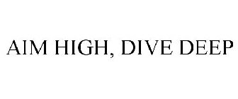 AIM HIGH, DIVE DEEP