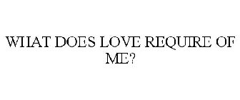 WHAT DOES LOVE REQUIRE OF ME?