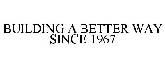 BUILDING A BETTER WAY SINCE 1967