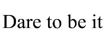 DARE TO BE IT