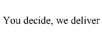 YOU DECIDE, WE DELIVER