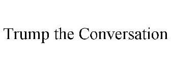 TRUMP THE CONVERSATION