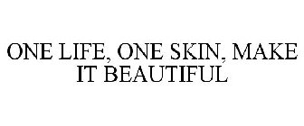 ONE LIFE, ONE SKIN, MAKE IT BEAUTIFUL