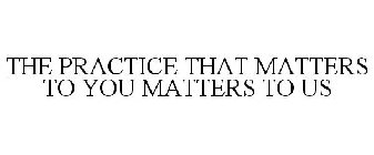 THE PRACTICE THAT MATTERS TO YOU MATTERS TO US