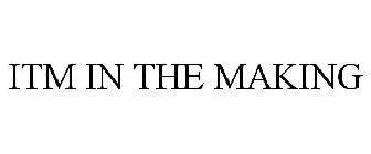 ITM IN THE MAKING