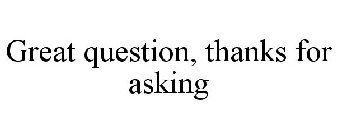 GREAT QUESTION, THANKS FOR ASKING