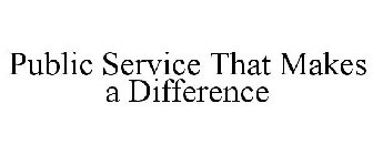 PUBLIC SERVICE THAT MAKES A DIFFERENCE