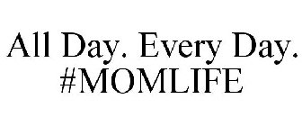 ALL DAY. EVERY DAY. #MOMLIFE
