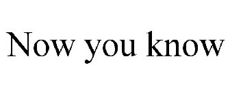 NOW YOU KNOW