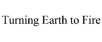 TURNING EARTH TO FIRE