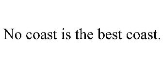 NO COAST IS THE BEST COAST.