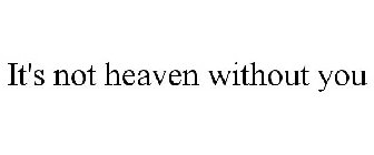 IT'S NOT HEAVEN WITHOUT YOU