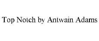 TOP NOTCH BY ANTWAIN ADAMS