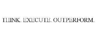 THINK. EXECUTE. OUTPERFORM.