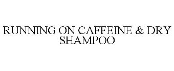 RUNNING ON CAFFEINE & DRY SHAMPOO