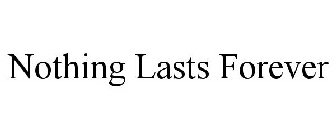 NOTHING LASTS FOREVER