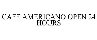 CAFE AMERICANO OPEN 24 HOURS