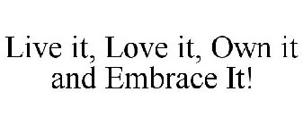 LIVE IT, LOVE IT, OWN IT AND EMBRACE IT!