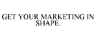 GET YOUR MARKETING IN SHAPE.