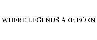 WHERE LEGENDS ARE BORN