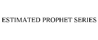 ESTIMATED PROPHET SERIES