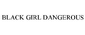 BLACK GIRL DANGEROUS