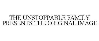 THE UNSTOPPABLE FAMILY PRESENTS THE ORIGINAL IMAGE