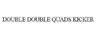 DOUBLE DOUBLE QUADS KICKER