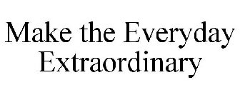 MAKE THE EVERYDAY EXTRAORDINARY