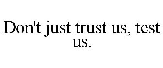 DON'T JUST TRUST US, TEST US.