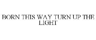 BORN THIS WAY TURN UP THE LIGHT