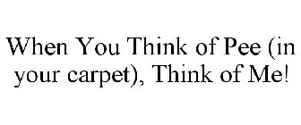 WHEN YOU THINK OF PEE, (IN YOUR CARPET) THINK OF ME!