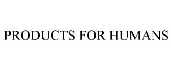PRODUCTS FOR HUMANS