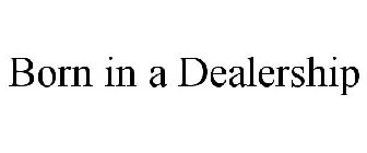 BORN IN A DEALERSHIP