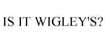 IS IT WIGLEY'S?