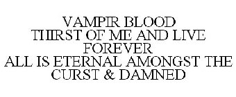 VAMPIR BLOOD THIRST OF ME AND LIVE FOREVER ALL IS ETERNAL AMONGST THE CURST & DAMNED