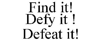 FIND IT! DEFY IT ! DEFEAT IT!