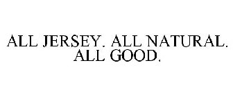 ALL JERSEY. ALL NATURAL. ALL GOOD.