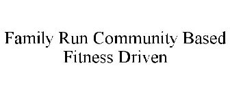 FAMILY RUN COMMUNITY BASED FITNESS DRIVEN