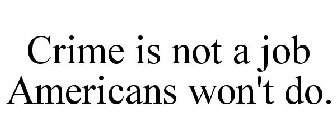 CRIME IS NOT A JOB AMERICANS WON'T DO.