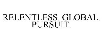 RELENTLESS. GLOBAL. PURSUIT.