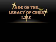 TAKE ON THE LEGACY OF CHRIST L.O.C