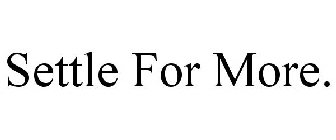 SETTLE FOR MORE.
