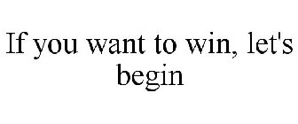 IF YOU WANT TO WIN, LET'S BEGIN